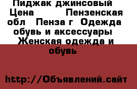 Пиджак джинсовый › Цена ­ 500 - Пензенская обл., Пенза г. Одежда, обувь и аксессуары » Женская одежда и обувь   